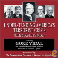 Understanding America's Terrorist Crisis What Should Be Done? by Vidal, Gore; Moore, Thomas Gale; Higgs, Robert; Bernstein, Barton; Lapham, Lewis H., 9781598130034