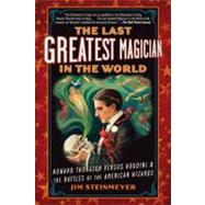 The Last Greatest Magician in the World Howard Thurston Versus Houdini & the Battles of the American Wizards by Steinmeyer, Jim, 9780399160035
