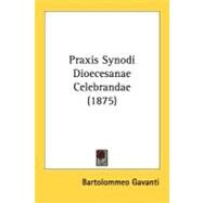Praxis Synodi Dioecesanae Celebrandae by Gavanti, Bartolommeo, 9780548720035