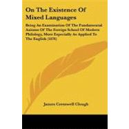 On the Existence of Mixed Languages: Being an Examination of the Fundamental Axioms of the Foreign School of Modern Philology, More Especially As Applied to the English by Clough, James Cresswell, 9781437050035
