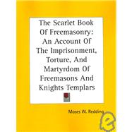 The Scarlet Book of Freemasonry: An Account of the Imprisonment, Torture, And Martyrdom of Freemasons And Knights Templars by Redding, Moses Wolcott, 9781425300036