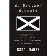 My Brother Moochie Regaining Dignity in the Face of Crime, Poverty, and Racism in the American South by Bailey, Issac J., 9781635420036