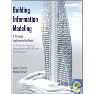 Building Information Modeling A Strategic Implementation Guide for Architects, Engineers, Constructors, and Real Estate Asset Managers by Smith, Dana K.; Tardif, Michael, 9780470250037