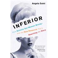 Inferior How Science Got Women Wrong-and the New Research That's Rewriting the Story by Saini, Angela, 9780807010037