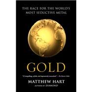 Gold The Race for the Worlds Most Seductive Metal by Hart, Matthew, 9781451650037