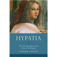 Hypatia The Life and Legend of an Ancient Philosopher by Watts, Edward J., 9780190210038