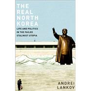 The Real North Korea Life and Politics in the Failed Stalinist Utopia by Lankov, Andrei, 9780199390038