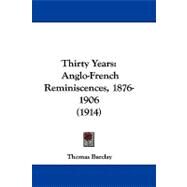 Thirty Years : Anglo-French Reminiscences, 1876-1906 (1914) by Barclay, Thomas, 9781104450038