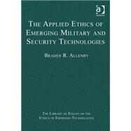 The Applied Ethics of Emerging Military and Security Technologies by Allenby,Braden R., 9781472430038