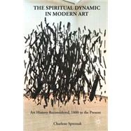The Spiritual Dynamic in Modern Art Art History Reconsidered, 1800 to the Present by Spretnak, Charlene, 9781137350039