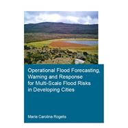 Operational Flood Forecasting, Warning and Response for Multi-Scale Flood Risks in Developing Cities by Rogelis; Marfa Carolina, 9781138030039