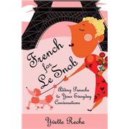French for Le Snob Adding Panache to Your Everyday Conversations by Reche, Yvette, 9781595800039