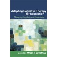 Adapting Cognitive Therapy for Depression : Managing Complexity and Comorbidity by Edited by Mark A. Whisman, PhD, Department of Psychology, University of Colorado, 9781606230039