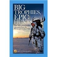 Big Trophies, Epic Hunts True Tales of Self-Guided Adventure from the Boone and Crockett Club by Spring, Justin; Matzinger, Jason; Giger, Hanspeter, 9781940860039