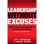 Leadership Without Excuses: How to Create Accountability and High-Performance (Instead of Just Talking About It) by Grimshaw, Jeff; Baron, Gregg, 9780071600040