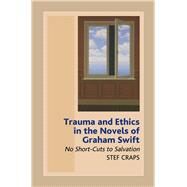 Trauma and Ethics in the Novels of Graham Swift No Short-Cuts to Salvation by Craps, Stef, 9781845190040