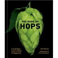 The Book of Hops A Craft Beer Lover's Guide to Hoppiness by DiSorbo, Dan; Christiansen, Erik, 9781984860040
