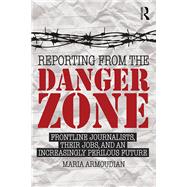 Reporting from the Danger Zone: Frontline Journalists, Their Jobs, and an Increasingly Perilous Future by Armoudian; Maria, 9781138840041