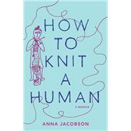 How to Knit a Human A memoir by Jacobson, Anna, 9781761170041