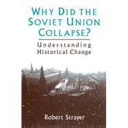 Why Did the Soviet Union Collapse?: Understanding Historical Change: Understanding Historical Change by Strayer,Robert, 9780765600042