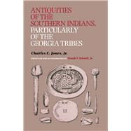 Antiquities of the Southern Indians, Particularly of the Georgia Tribes by Jones, Charles Colcock; Schnell, Frank T., 9780817310042