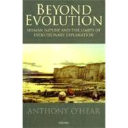 Beyond Evolution Human Nature and the Limits of Evolutionary Explanation by O'Hear, Anthony, 9780198250043