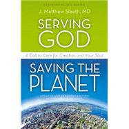 Serving God, Saving the Planet: A Call to Care for Creation and Your Soul by Sleeth, J. Matthew, M.D.; Hunter, Joel, 9780310320043