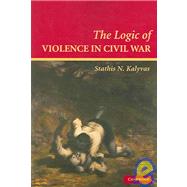 The Logic of Violence in Civil War by Stathis N. Kalyvas, 9780521670043