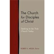 The Church for Disciples of Christ: Seeking to Be Truly Church Today by Welsh, Robert K., 9781603500043