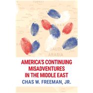 America's Continuing Misadventures in the Middle East by Freeman, Jr., Chas W., 9781682570043