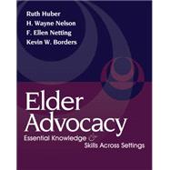 Elder Advocacy Essential Knowledge and Skills Across Settings by Huber, Ruth; Nelson, H. Wayne; Netting, F. Ellen; Borders, Kevin W., 9780495000044