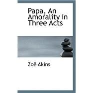 Papa, an Amorality in Three Acts by Akins, Zoe, 9780559380044