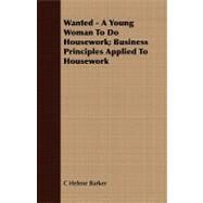 Wanted - a Young Woman to Do Housework; Business Principles Applied to Housework by Barker, C. Helene, 9781409790044