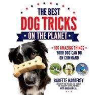 The Best Dog Tricks on the Planet 106 Amazing Things Your Dog Can Do on Command by Haggerty, Babette; Call, Barbara, 9781624140044