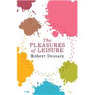 The Pleasures of Leisure by Dessaix, Robert, 9780143780045