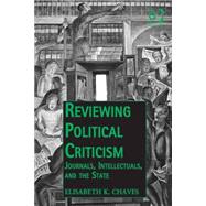 Reviewing Political Criticism: Journals, Intellectuals, and the State by Chaves,Elisabeth K., 9781472430045