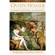 Ovid's Homer Authority, Repetition, Reception by Boyd, Barbara Weiden, 9780190680046
