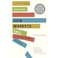 How Markets Fail The Logic of Economic Calamities by Cassidy, John, 9780312430047