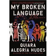 My Broken Language A Memoir by Hudes, Quiara Alegra, 9780399590047