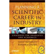 Planning a Scientific Career in Industry Strategies for Graduates and Academics by Mohanty, Sanat; Ghosh, Ranjana, 9780470460047