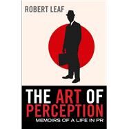The Art of Perception Memoirs of a Life in PR by Leaf, Robert, 9780857890047