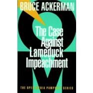 The Case Against Lame Duck Impeachment by ACKERMAN, BRUCE, 9781583220047