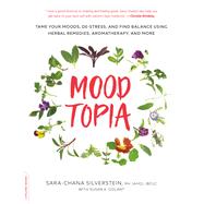 Moodtopia Tame Your Moods, De-Stress, and Find Balance Using Herbal Remedies, Aromatherapy, and More by Silverstein, Sara Chana, 9780738220048