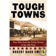 Tough Towns True Tales from the Gritty Streets of the Old West by Smith, Col. Robert Barr,, 9780762740048