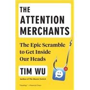The Attention Merchants The Epic Scramble to Get Inside Our Heads by Wu, Tim, 9780804170048