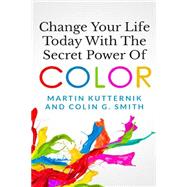 Change Your Life Today With the Secret Power of Color by Kutternik, Martin; Smith, Colin G., 9781507760048