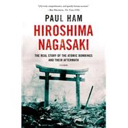 Hiroshima Nagasaki The Real Story of the Atomic Bombings and Their Aftermath by Ham, Paul, 9781250070050