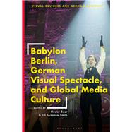 Babylon Berlin, German Visual Spectacle, and Global Media Culture by Hester Baer and Jill Suzanne Smith, 9781350370050