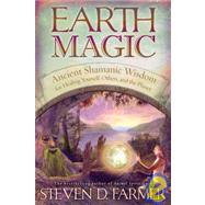 Earth Magic Ancient Shamanic Wisdom for Healing Yourself, Others, and the Planet by Farmer, Steven D., 9781401920050