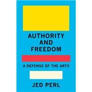 Authority and Freedom A Defense of the Arts by Perl, Jed, 9780593320051